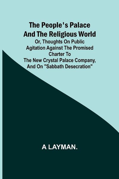 Produktbild: The People's Palace and the Religious World; or, thoughts on public agitation against the promised charter to the new Crystal Palace Company, and on "Sabbath desecration"