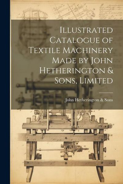 Produktbild: Illustrated Catalogue of Textile Machinery Made by John Hetherington & Sons, Limited