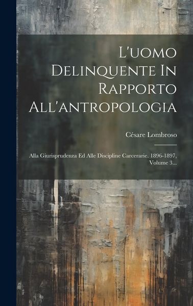 Produktbild: L'uomo Delinquente In Rapporto All'antropologia: Alla Giurisprudenza Ed Alle Discipline Carcerarie. 1896-1897, Volume 3...