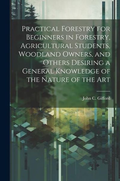 Produktbild: Practical Forestry for Beginners in Forestry, Agricultural Students, Woodland Owners, and Others Desiring a General Knowledge of the Nature of the Art