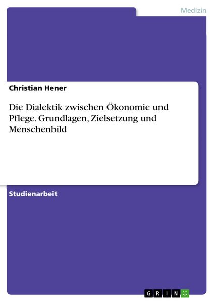 Produktbild: Die Dialektik zwischen &Ouml;konomie und Pflege. Grundlagen, Zielsetzung und Menschenbild