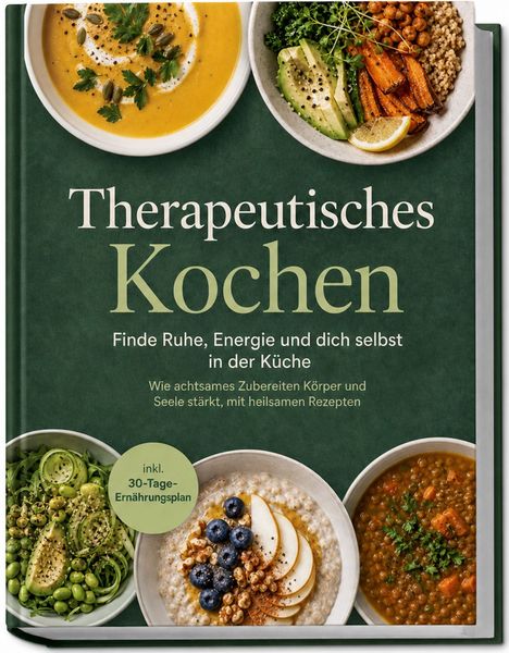 Produktbild: Therapeutisches Kochen: Finde Ruhe, Energie und dich selbst in der K&uuml;che &ndash; Wie achtsames Zubereiten K&ouml;rper und Seele st&auml;rkt, mit heilsamen Rezepten & inkl. 30-Tage-Ern&auml;hrungsplan