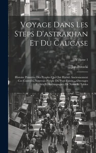 Produktbild: Voyage Dans Les Steps D'astrakhan Et Du Caucase: Histoire Primitive Des Peuples Qui Ont Habit&eacute; Anciennement Ces Contr&eacute;es. Nouveau P&eacute;riple Du Pont-Euxi