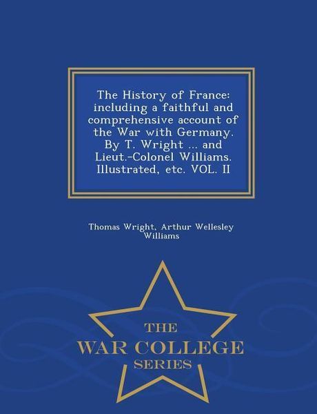 Produktbild: The History of France: including a faithful and comprehensive account of the War with Germany. By T. Wright ... and Lieut.-Colonel Williams.