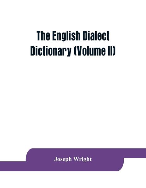 The English dialect dictionary, being the complete vocabulary of all dialect words still in use, or known to have been i