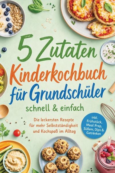Produktbild: 5 Zutaten Kinderkochbuch f&uuml;r Grundsch&uuml;ler - schnell & einfach: Die leckersten Rezepte f&uuml;r mehr Selbstst&auml;ndigkeit und Kochspa&szlig; im Alltag - inkl. Fr&uuml;hst