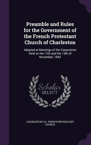 Produktbild: Preamble and Rules for the Government of the French Protestant Church of Charleston: Adopted at Meetings of the Corporation Held on the 12th and the 1