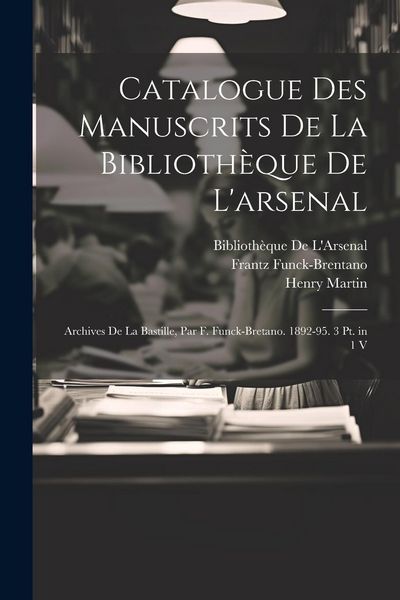 Produktbild: Catalogue Des Manuscrits De La Biblioth&egrave;que De L'arsenal: Archives De La Bastille, Par F. Funck-Bretano. 1892-95. 3 Pt. in 1 V
