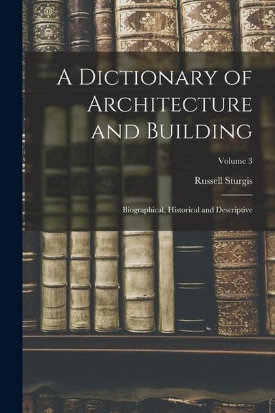 Produktbild: A Dictionary of Architecture and Building; Biographical, Historical and Descriptive; Volume 3