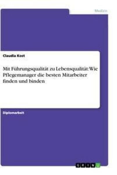Produktbild: Mit F&uuml;hrungsqualit&auml;t zu Lebensqualit&auml;t: Wie Pflegemanager die besten Mitarbeiter finden und binden