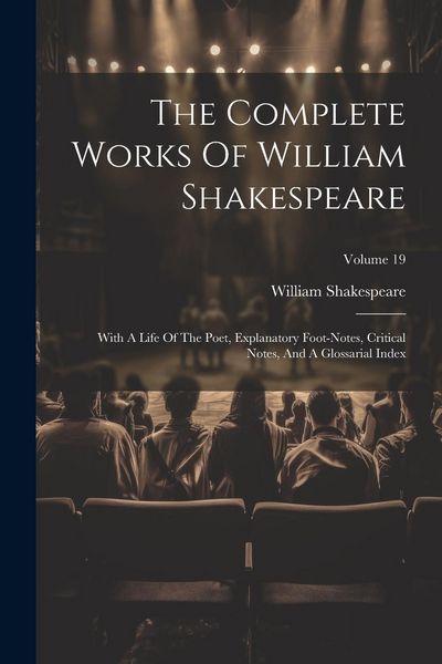 Produktbild: The Complete Works Of William Shakespeare: With A Life Of The Poet, Explanatory Foot-notes, Critical Notes, And A Glossarial Index; Volume 19