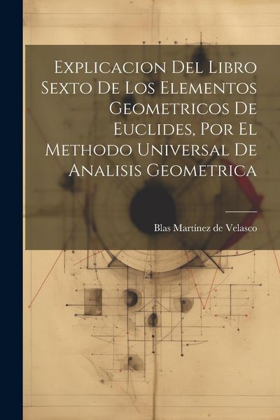 Produktbild: Explicacion Del Libro Sexto De Los Elementos Geometricos De Euclides, Por El Methodo Universal De Analisis Geometrica