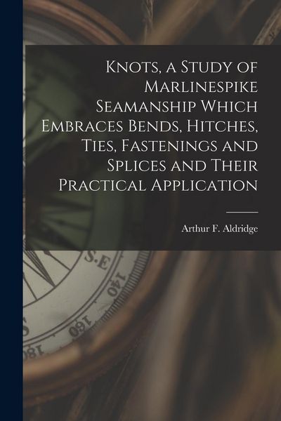 Produktbild: Knots, a Study of Marlinespike Seamanship Which Embraces Bends, Hitches, Ties, Fastenings and Splices and Their Practical Application
