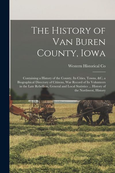 Produktbild: The History of Van Buren County, Iowa: Containing a History of the County, Its Cities, Towns, &c, a Biographical Directory of Citizens, War Record of