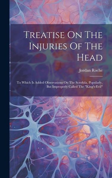 Produktbild: Treatise On The Injuries Of The Head: To Which Is Added Observations On The Scrofula, Popularly, But Improperly Called The "king's-evil"