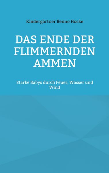 Das Ende der flimmernden Ammen, Taschenbuch von Kindergärtner Benno Hocke, BoD – Books on Demand, 9783695760282