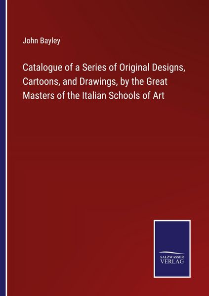 Produktbild: Catalogue of a Series of Original Designs, Cartoons, and Drawings, by the Great Masters of the Italian Schools of Art