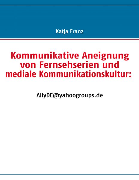 Kommunikative Aneignung von Fernsehserien und mediale Kommunikationskultur: AllyDE@yahoogroups.de, Taschenbuch von Katja Franz, BoD – Books on Demand,