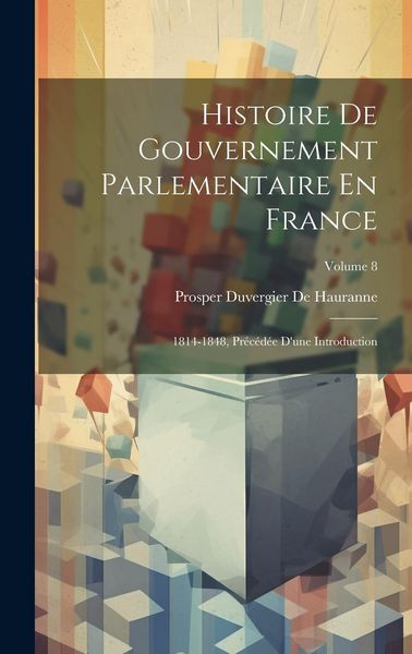 Produktbild: Histoire De Gouvernement Parlementaire En France: 1814-1848, Pr&eacute;c&eacute;d&eacute;e D'une Introduction; Volume 8
