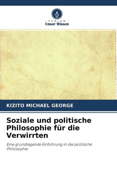 Soziale und politische Philosophie für die Verwirrten, Taschenbuch von Kizito Michael George, Verlag Unser Wissen, 9786202785679