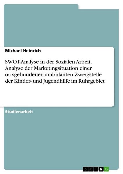 Produktbild: SWOT-Analyse in der Sozialen Arbeit. Analyse der Marketingsituation einer ortsgebundenen ambulanten Zweigstelle der Kinder- und Jugendhilfe im Ruhrgebiet