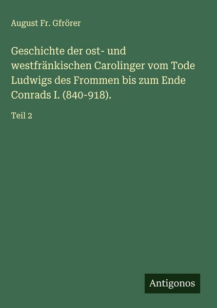 Produktbild: Geschichte der ost- und westfr&auml;nkischen Carolinger vom Tode Ludwigs des Frommen bis zum Ende Conrads I. (840-918).