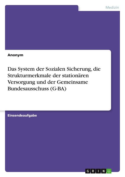 Das System der Sozialen Sicherung, die Strukturmerkmale der stationären Versorgung und der Gemeinsame Bundesausschuss (G-BA), Taschenbuch von , GRIN,