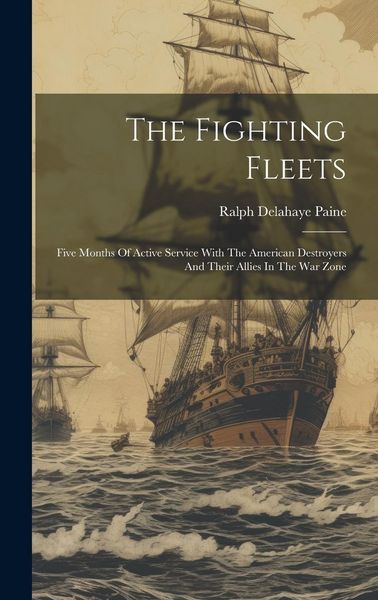 Produktbild: The Fighting Fleets: Five Months Of Active Service With The American Destroyers And Their Allies In The War Zone