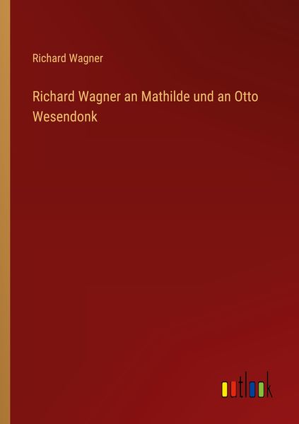 Richard Wagner an Mathilde und an Otto Wesendonk, Taschenbuch von Richard Wagner, Outlook, 9783368280444