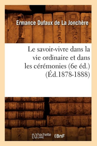Produktbild: Le savoir-vivre dans la vie ordinaire et dans les c&eacute;r&eacute;monies (6e &eacute;d.) (&Eacute;d.1878-1888)