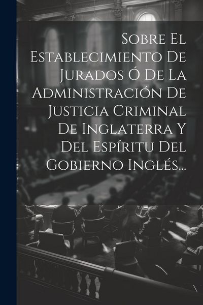 Produktbild: Sobre El Establecimiento De Jurados &Oacute; De La Administraci&oacute;n De Justicia Criminal De Inglaterra Y Del Esp&iacute;ritu Del Gobierno Ingl&eacute;s...