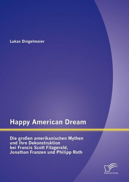 Produktbild: Happy American Dream: Die gro&szlig;en amerikanischen Mythen und Ihre Dekonstruktion bei Francis Scott Fitzgerald, Jonathan Franzen und Philipp Roth