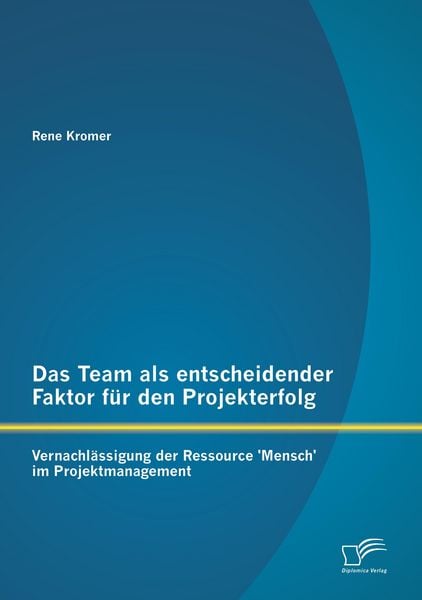 Produktbild: Das Team als entscheidender Faktor f&uuml;r den Projekterfolg: Vernachl&auml;ssigung der Ressource 'Mensch' im Projektmanagement