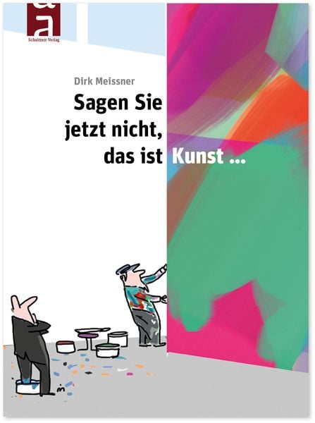 Sagen Sie jetzt nicht, das ist Kunst..., Gebundene Ausgabe von Dirk Meissner, Schaltzeit, 9783946972341