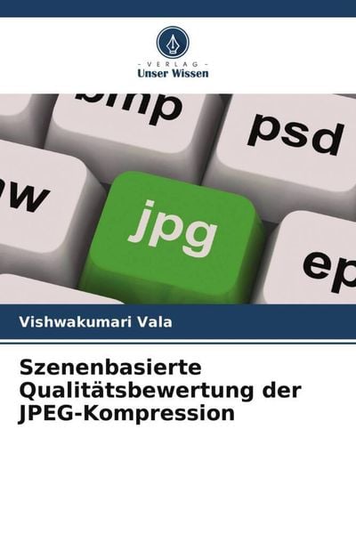 Szenenbasierte Qualitätsbewertung der JPEG-Kompression, Taschenbuch von Vishwakumari Vala, Verlag Unser Wissen, 9786205728130