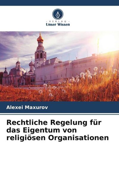 Rechtliche Regelung für das Eigentum von religiösen Organisationen, Taschenbuch von Alexei Maxurov, Verlag Unser Wissen, 9786205703281