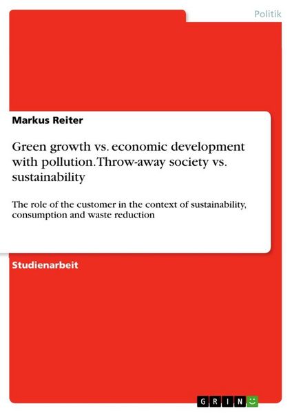 Green growth vs. economic development with pollution. Throw-away society vs. sustainability, Taschenbuch von Markus Reiter, GRIN, 9783668343337