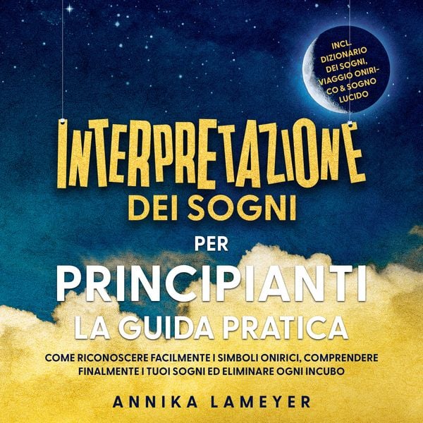 Produktbild: Interpretazione dei sogni per principianti &ndash; La guida pratica: Come riconoscere facilmente i simboli onirici, comprendere finalmente i tuoi sogni ed eliminare ogni incubo | incl. Dizionario dei sogni, viaggio onirico & sogno lucido