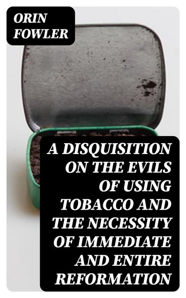 Produktbild: A Disquisition on the Evils of Using Tobacco and the Necessity of Immediate and Entire Reformation