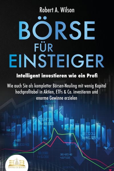 Produktbild: B&Ouml;RSE F&Uuml;R EINSTEIGER - Intelligent investieren wie ein Profi: Wie auch Sie als kompletter B&ouml;rsen-Neuling mit wenig Kapital hochprofitabel in Aktien, E