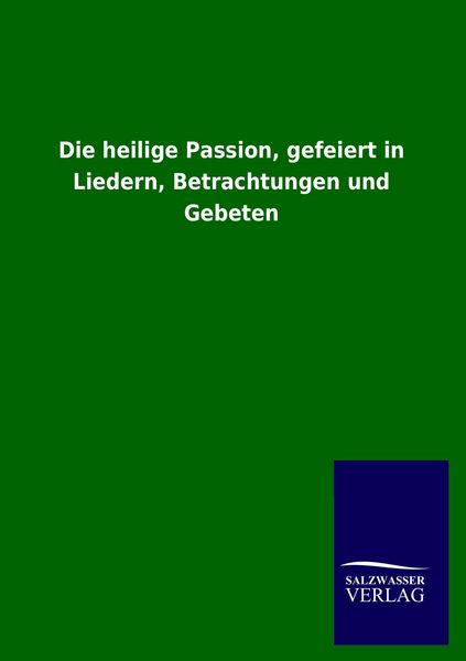 Produktbild: Die heilige Passion, gefeiert in Liedern, Betrachtungen und Gebeten