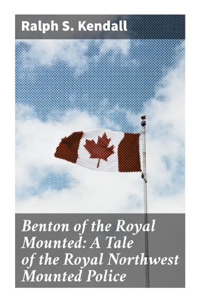 Produktbild: Benton of the Royal Mounted: A Tale of the Royal Northwest Mounted Police