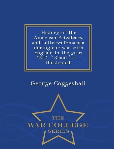 Produktbild: History of the American Privateers, and Letters-of-marque during our war with England in the years 1812, '13 and '14 ... Illustrated. - War College Se