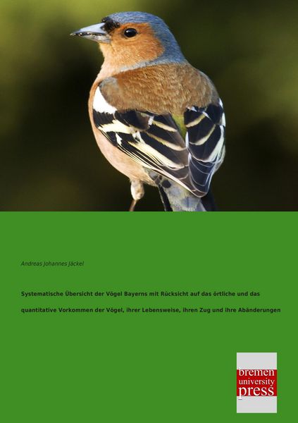 Produktbild: Systematische &Uuml;bersicht der V&ouml;gel Bayerns mit R&uuml;cksicht auf das &ouml;rtliche und das quantitative Vorkommen der V&ouml;gel, ihrer Lebensweise, ihren Zug und ihre Ab&auml;nderungen