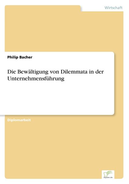 Die Bewältigung von Dilemmata in der Unternehmensführung, Taschenbuch von Philip Bacher, Diplom.de, 9783838604237