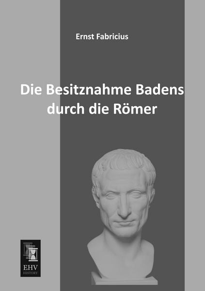 Die Besitznahme Badens durch die Römer, Taschenbuch von Ernst Fabricius, EHV-History, 9783955642143