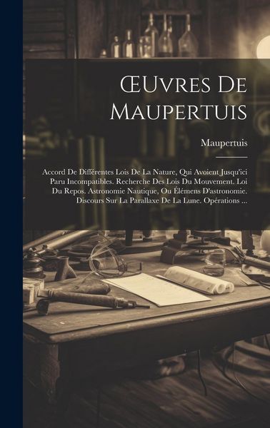 Produktbild: OEuvres De Maupertuis: Accord De Diff&eacute;rentes Lois De La Nature, Qui Avoient Jusqu'ici Paru Incompatibles. Recherche Des Lois Du Mouvement. Lo