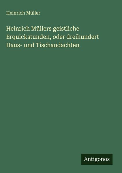 Produktbild: Heinrich M&uuml;llers geistliche Erquickstunden, oder dreihundert Haus- und Tischandachten