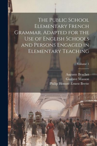 Produktbild: The Public School Elementary French Grammar. Adapted for the use of English Schools and Persons Engaged in Elementary Teaching; Volume 1