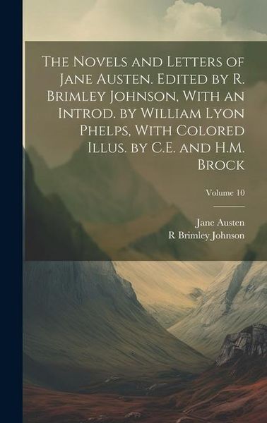 Produktbild: The Novels and Letters of Jane Austen. Edited by R. Brimley Johnson, With an Introd. by William Lyon Phelps, With Colored Illus. by C.E. and H.M. Broc